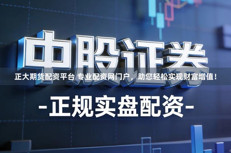 正大期货配资平台 专业配资网门户，助您轻松实现财富增值！