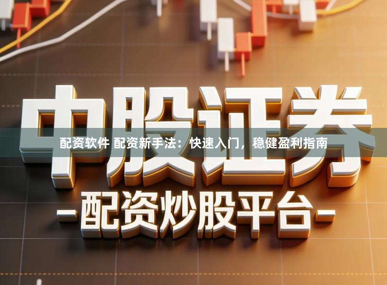配资软件 配资新手法:快速入门,稳健盈利指南