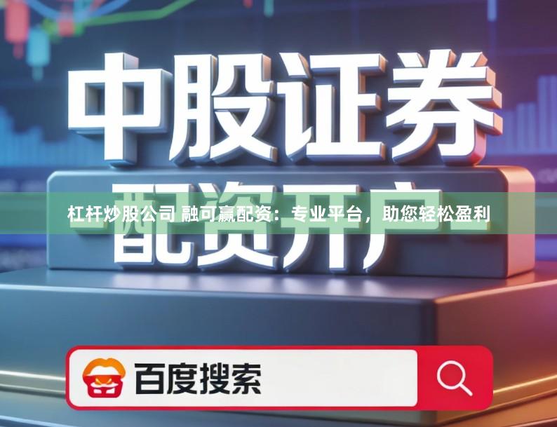 杠杆炒股公司 融可赢配资：专业平台，助您轻松盈利