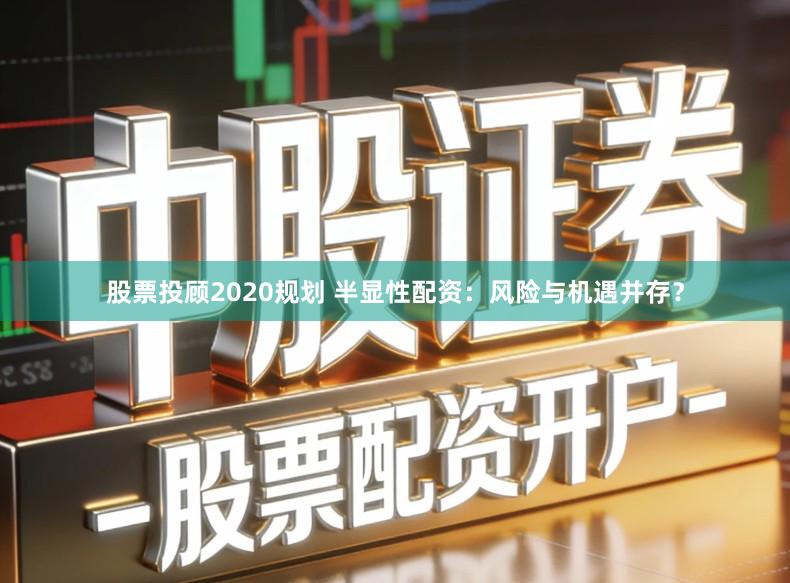 股票投顾2020规划 半显性配资：风险与机遇并存？