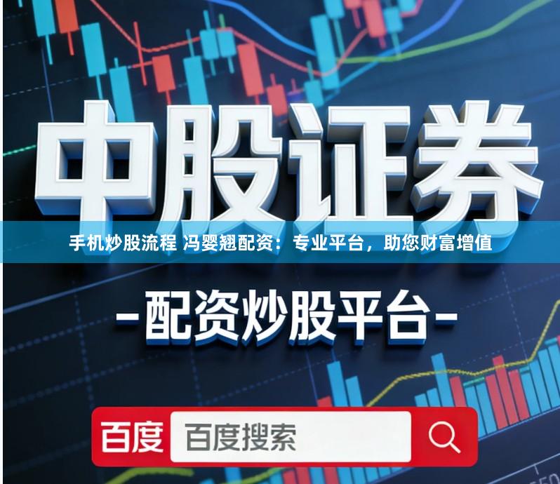 手机炒股流程 冯婴翘配资：专业平台，助您财富增值