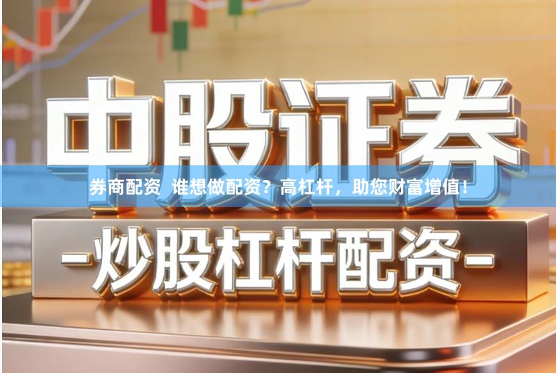 券商配资  谁想做配资？高杠杆，助您财富增值！
