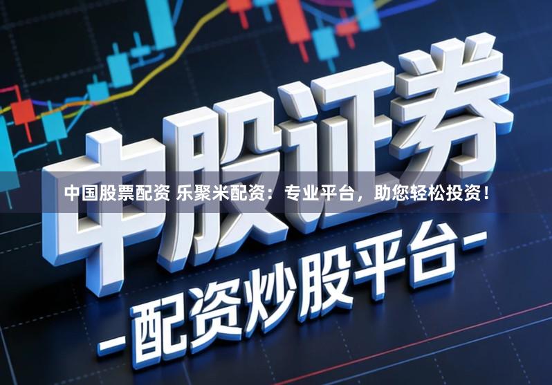 中国股票配资 乐聚米配资:专业平台,助您轻松投资!