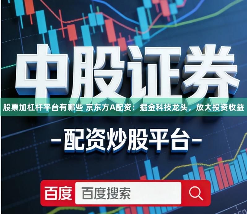 股票加杠杆平台有哪些 京东方A配资：掘金科技龙头，放大投资收益