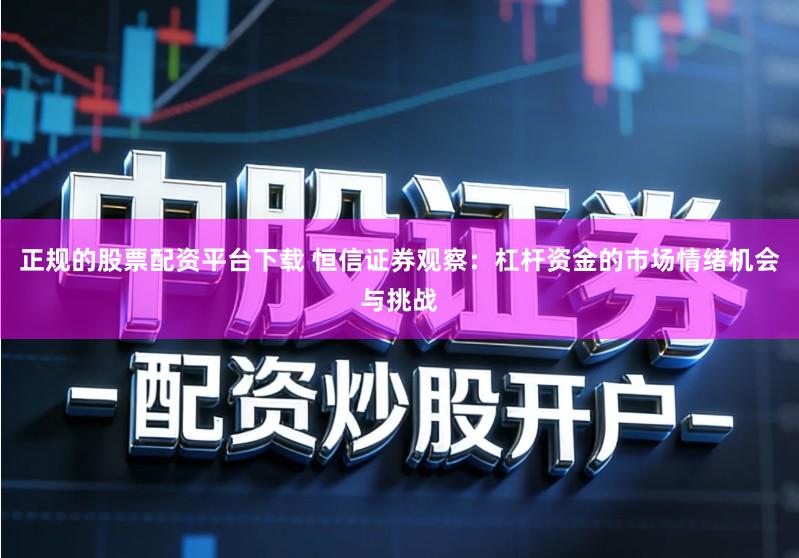 正规的股票配资平台下载 恒信证券观察：杠杆资金的市场情绪机会与挑战