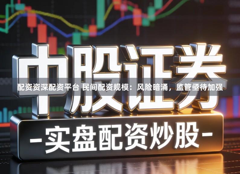 配资资深配资平台 民间配资规模：风险暗涌，监管亟待加强