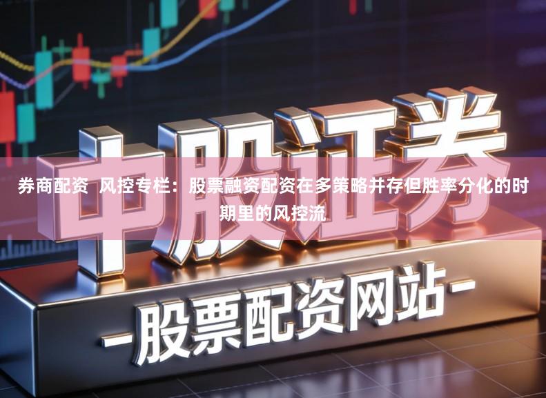 券商配资  风控专栏：股票融资配资在多策略并存但胜率分化的时期里的风控流