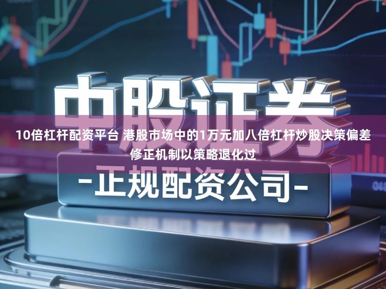 10倍杠杆配资平台 港股市场中的1万元加八倍杠杆炒股决策偏差修正机制以策略退化过