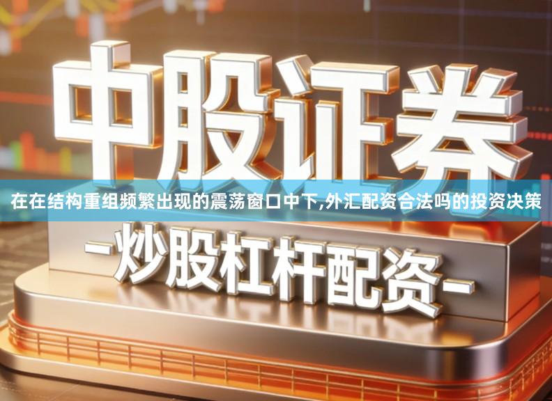 在在结构重组频繁出现的震荡窗口中下,外汇配资合法吗的投资决策