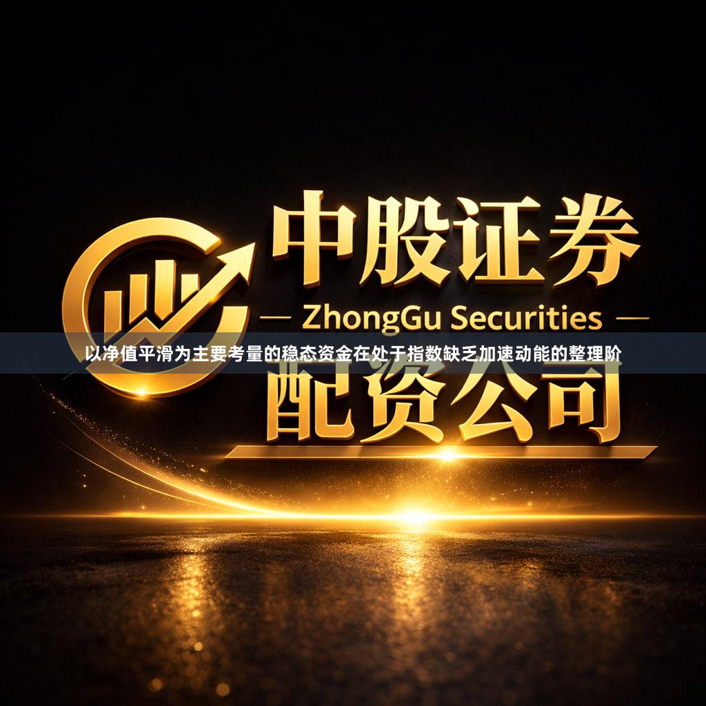 以净值平滑为主要考量的稳态资金在处于指数缺乏加速动能的整理阶