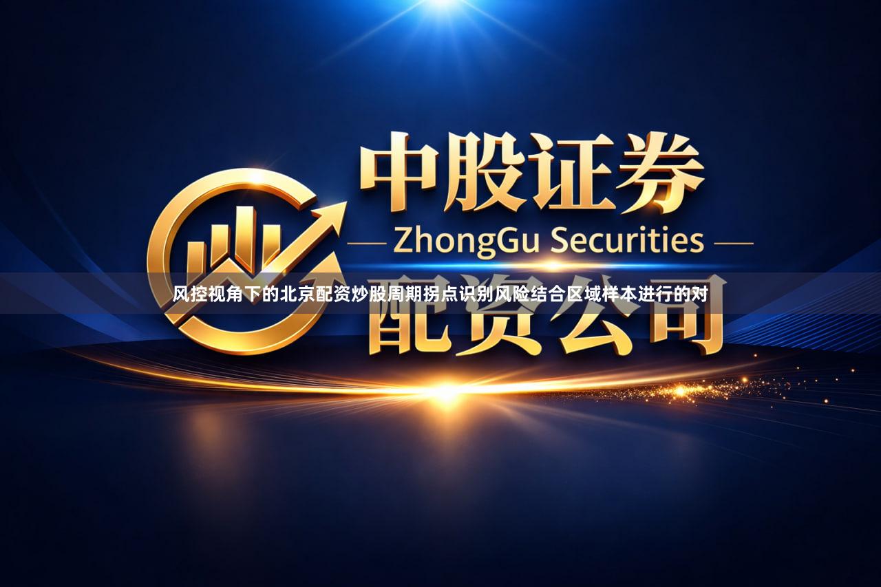 风控视角下的北京配资炒股周期拐点识别风险结合区域样本进行的对