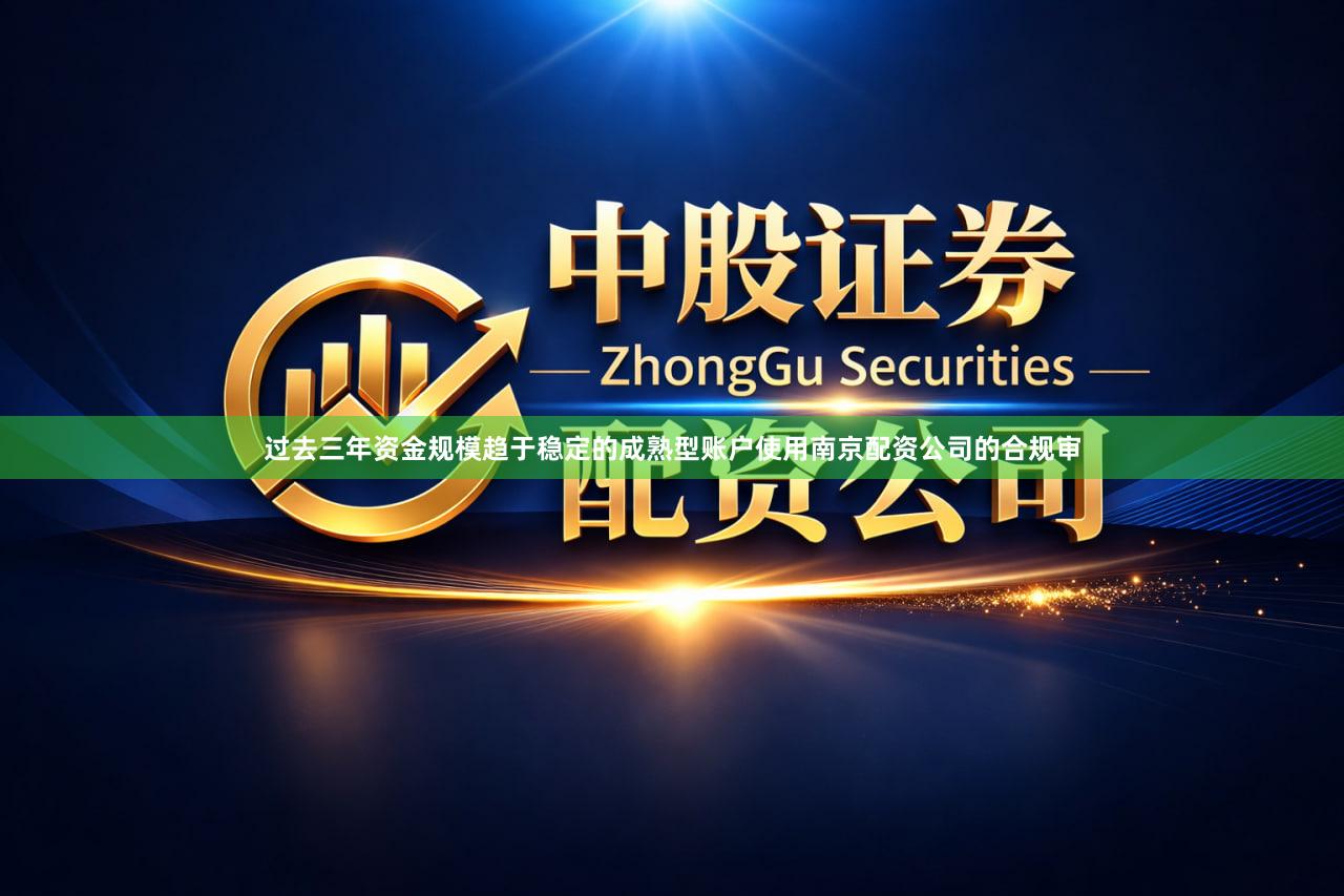 过去三年资金规模趋于稳定的成熟型账户使用南京配资公司的合规审
