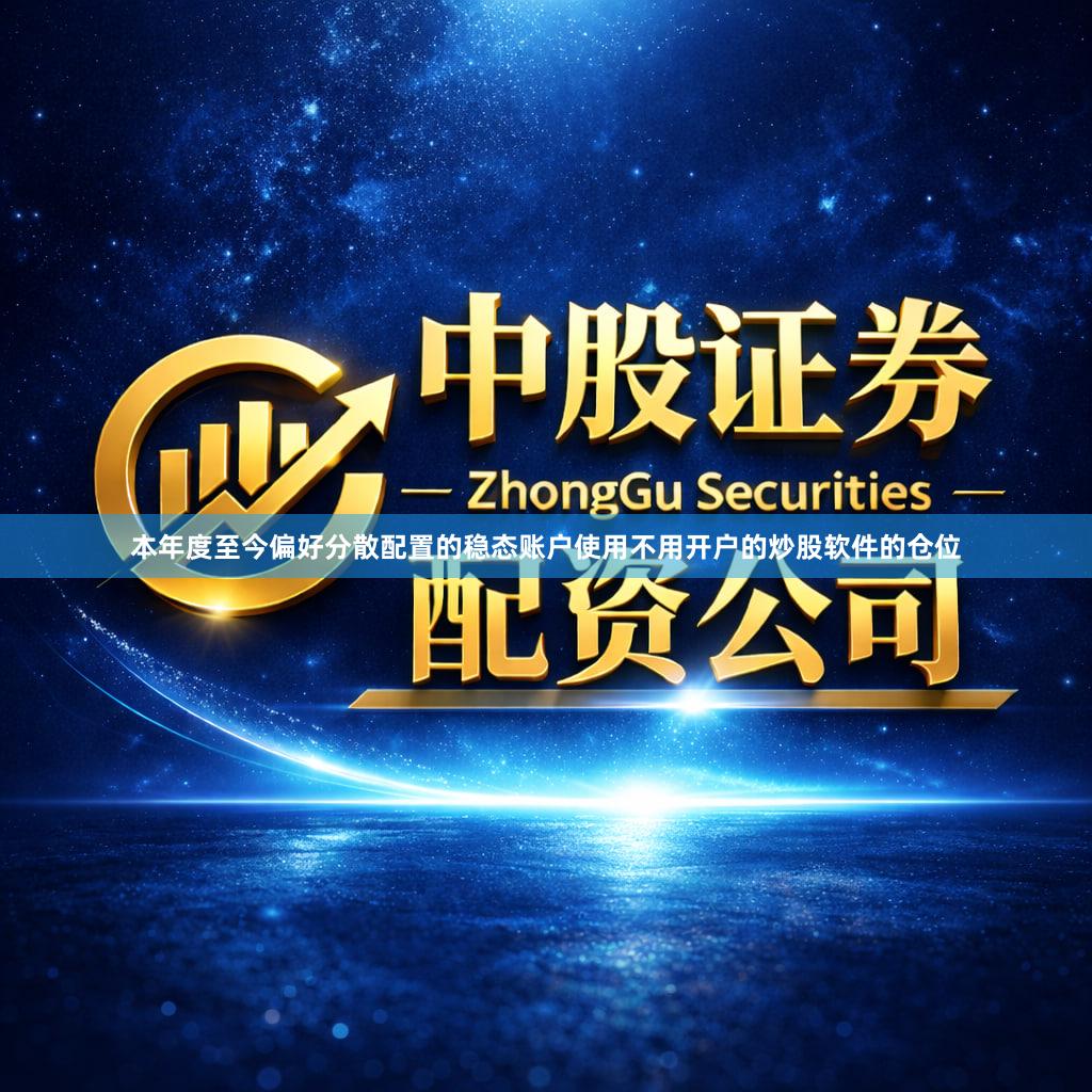 本年度至今偏好分散配置的稳态账户使用不用开户的炒股软件的仓位