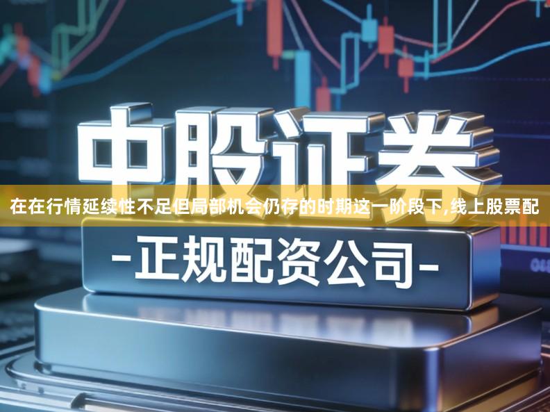 在在行情延续性不足但局部机会仍存的时期这一阶段下,线上股票配