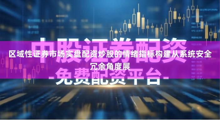 区域性证券市场实盘配资炒股的情绪指标构建从系统安全冗余角度展