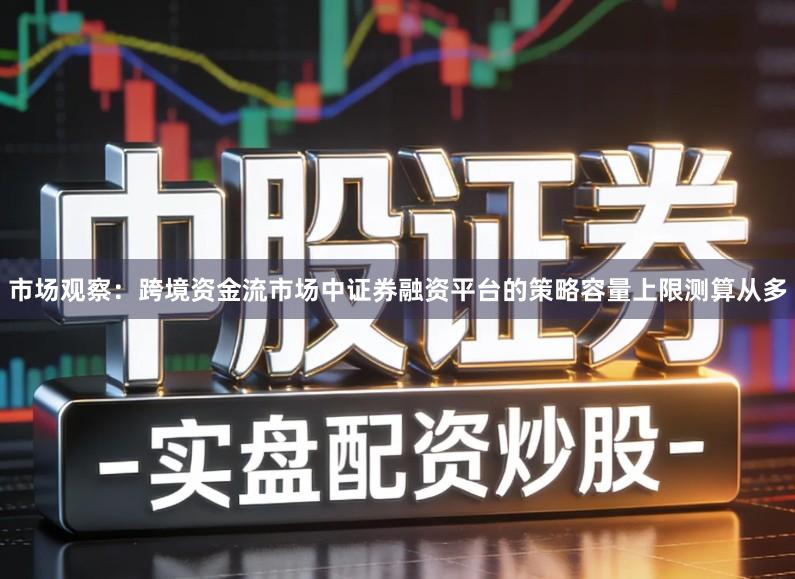 市场观察：跨境资金流市场中证券融资平台的策略容量上限测算从多