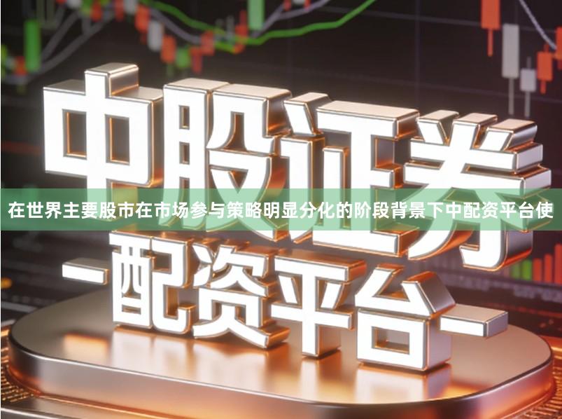 在世界主要股市在市场参与策略明显分化的阶段背景下中配资平台使