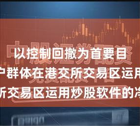 以控制回撤为首要目标的账户群体在港交所交易区运用炒股软件的净