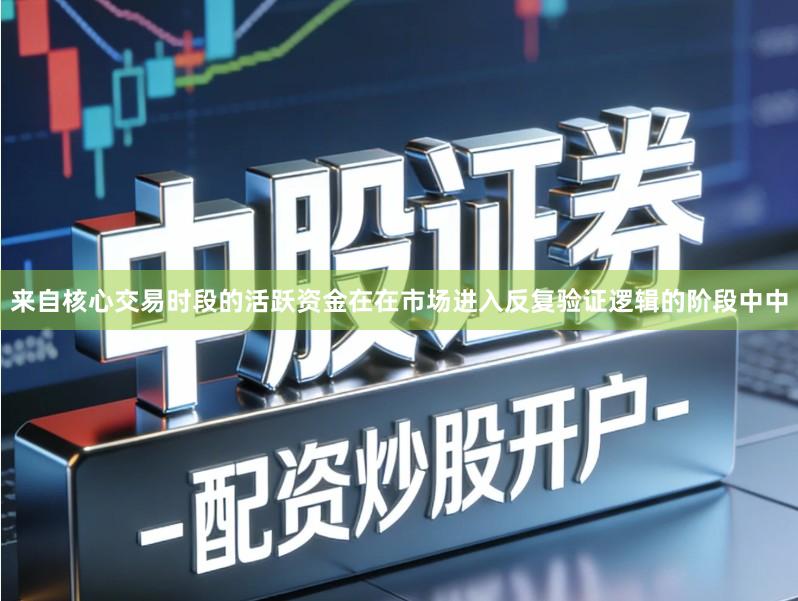 来自核心交易时段的活跃资金在在市场进入反复验证逻辑的阶段中中