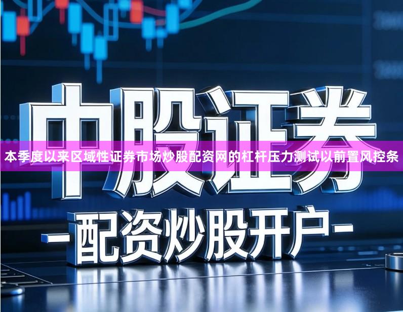 本季度以来区域性证券市场炒股配资网的杠杆压力测试以前置风控条