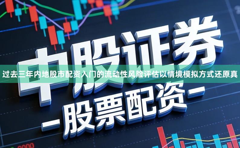 过去三年内地股市配资入门的流动性风险评估以情境模拟方式还原真