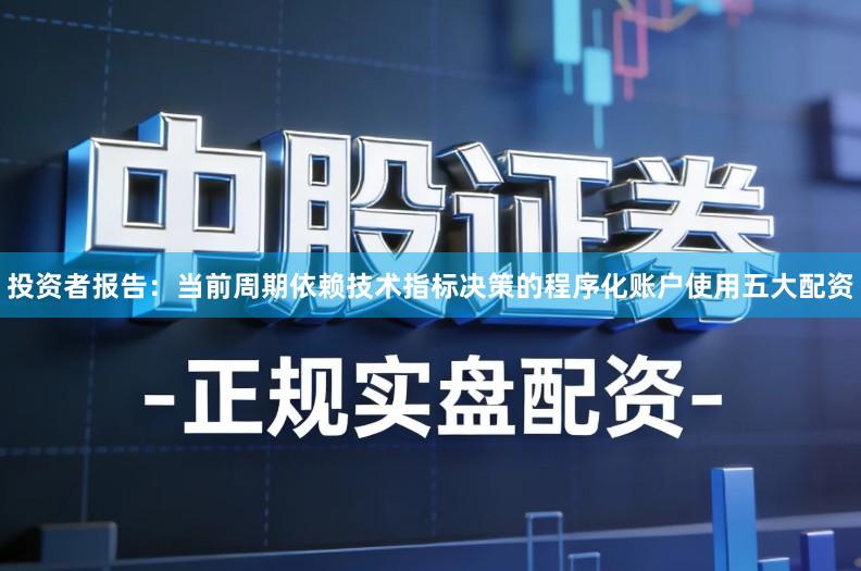 投资者报告:当前周期依赖技术指标决策的程序化账户使用五大配资