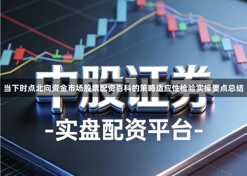 当下时点北向资金市场股票配资百科的策略适应性检验实操要点总结
