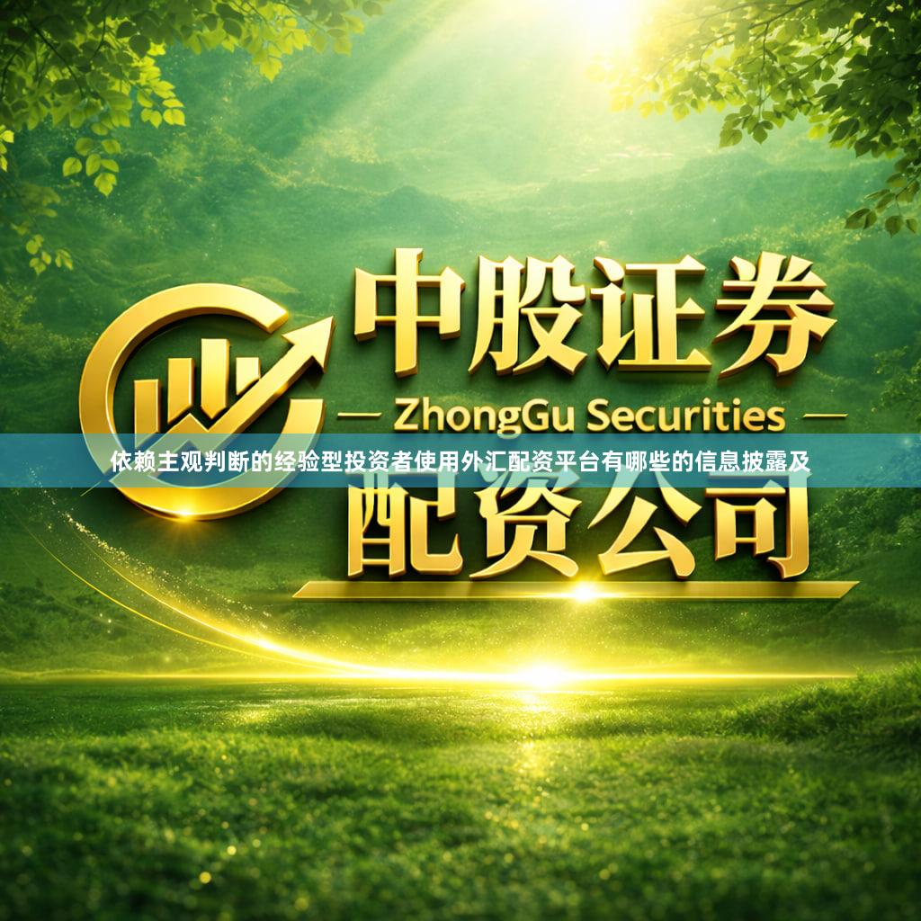 依赖主观判断的经验型投资者使用外汇配资平台有哪些的信息披露及