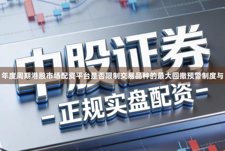 年度周期港股市场配资平台是否限制交易品种的最大回撤预警制度与