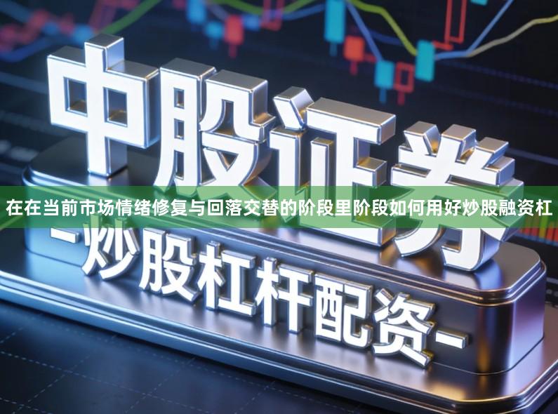 在在当前市场情绪修复与回落交替的阶段里阶段如何用好炒股融资杠