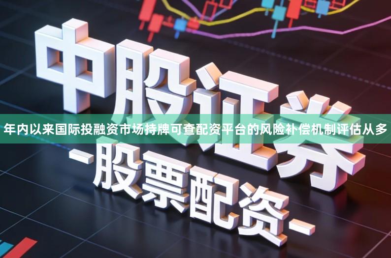 年内以来国际投融资市场持牌可查配资平台的风险补偿机制评估从多