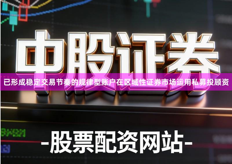 已形成稳定交易节奏的规律型账户在区域性证券市场运用私募投顾资