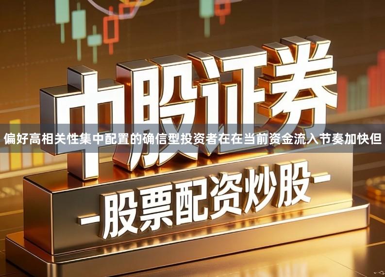 偏好高相关性集中配置的确信型投资者在在当前资金流入节奏加快但