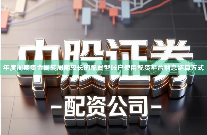 年度周期资金周转周期较长的配置型账户使用配资平台利息结算方式