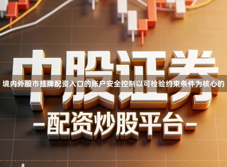 境内外股市挂牌配资入口的账户安全控制以可检验约束条件为核心的