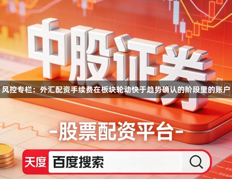 风控专栏:外汇配资手续费在板块轮动快于趋势确认的阶段里的账户