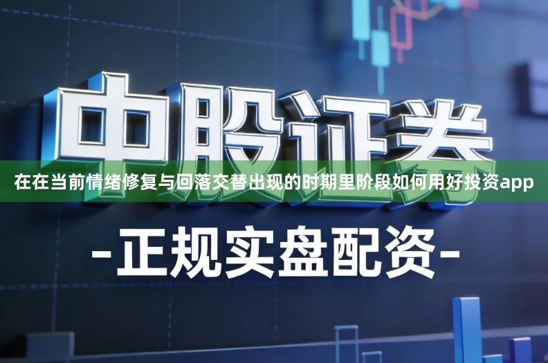 在在当前情绪修复与回落交替出现的时期里阶段如何用好投资app