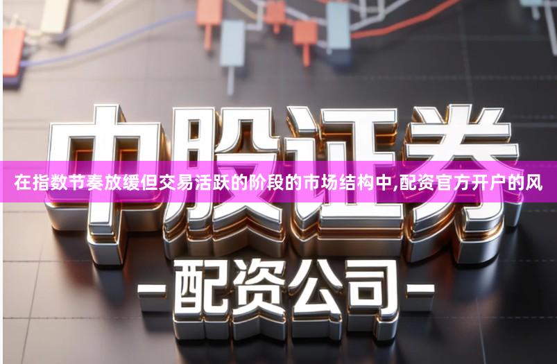 在指数节奏放缓但交易活跃的阶段的市场结构中,配资官方开户的风