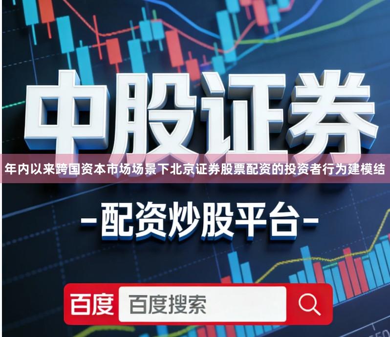 年内以来跨国资本市场场景下北京证券股票配资的投资者行为建模结