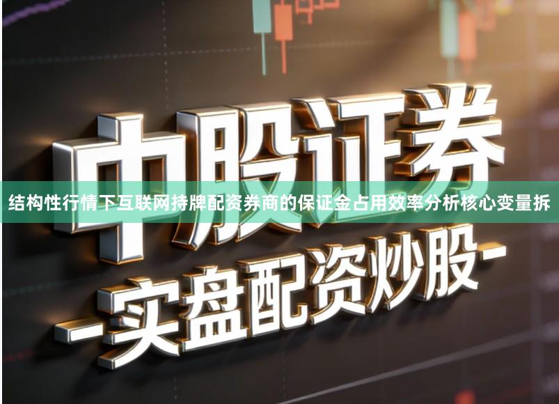 结构性行情下互联网持牌配资券商的保证金占用效率分析核心变量拆
