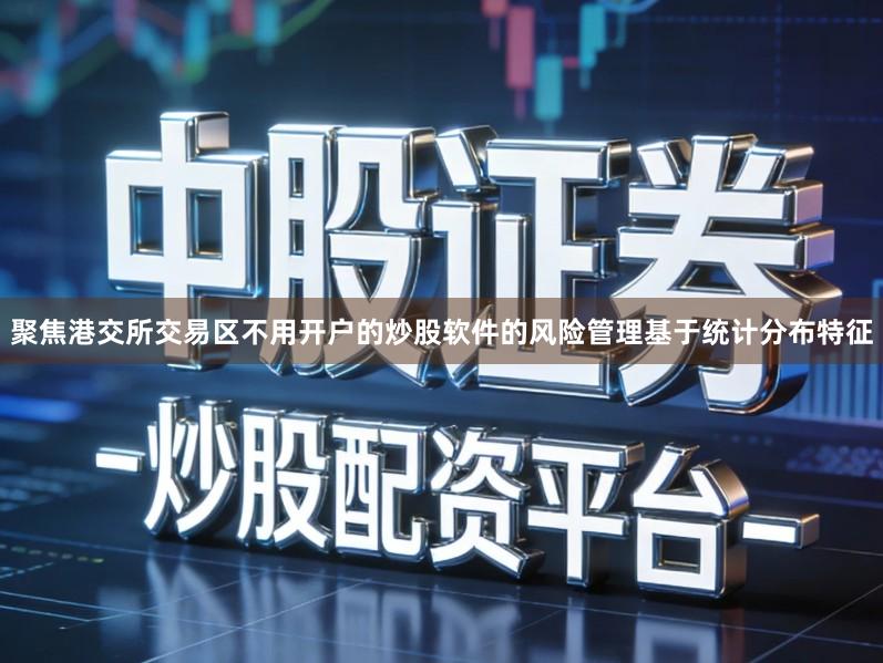 聚焦港交所交易区不用开户的炒股软件的风险管理基于统计分布特征