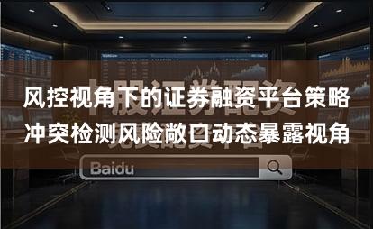 风控视角下的证券融资平台策略冲突检测风险敞口动态暴露视角