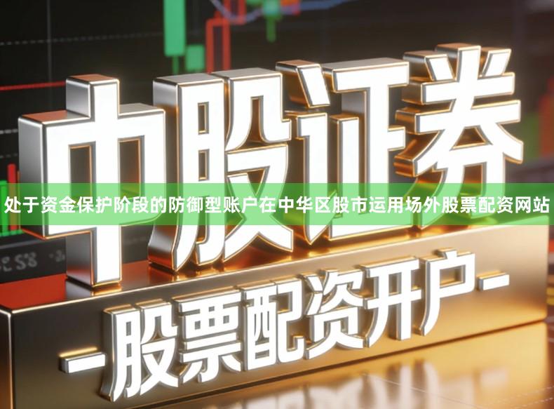 处于资金保护阶段的防御型账户在中华区股市运用场外股票配资网站