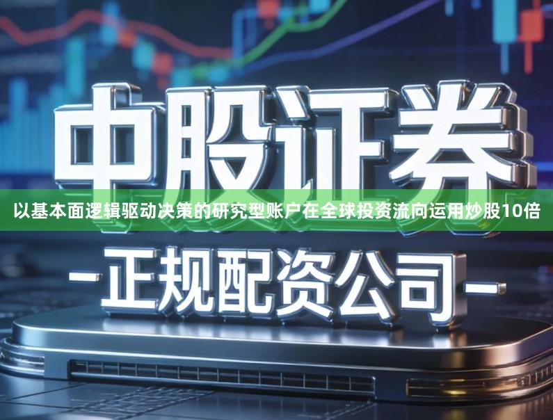 以基本面逻辑驱动决策的研究型账户在全球投资流向运用炒股10倍