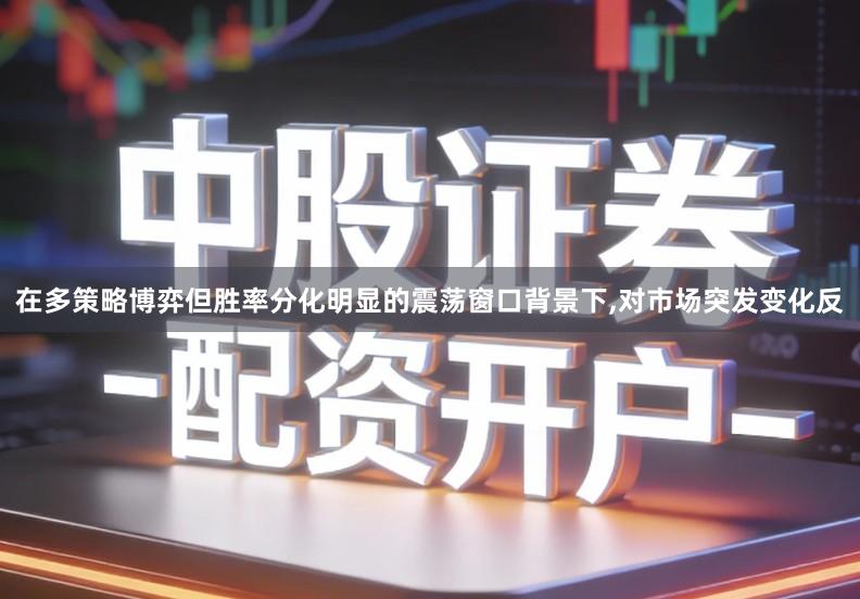 在多策略博弈但胜率分化明显的震荡窗口背景下,对市场突发变化反