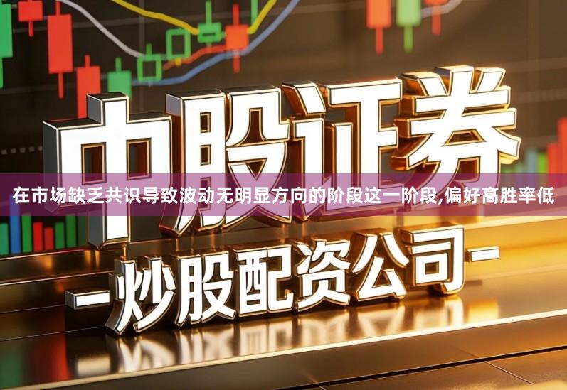 在市场缺乏共识导致波动无明显方向的阶段这一阶段,偏好高胜率低