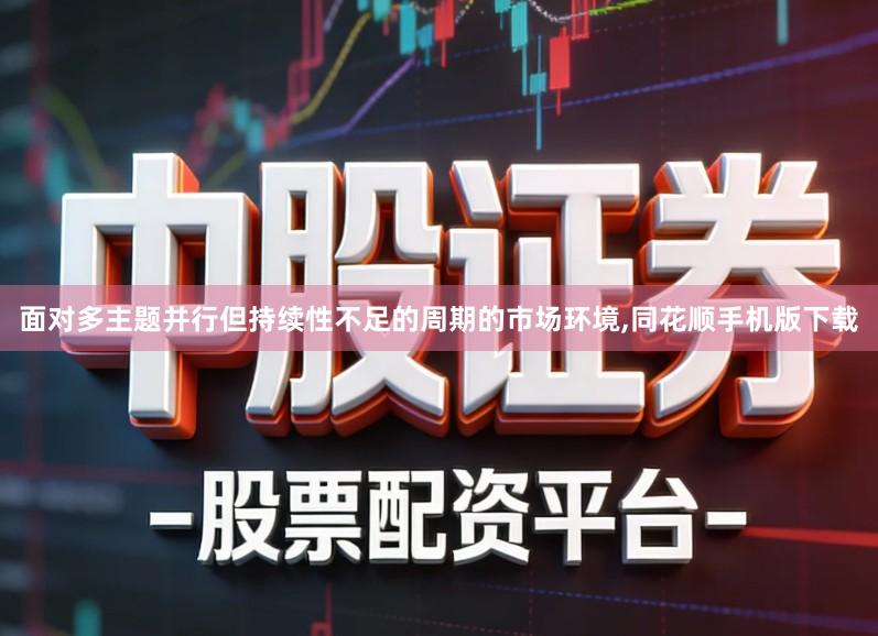 面对多主题并行但持续性不足的周期的市场环境,同花顺手机版下载