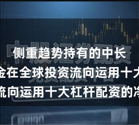 侧重趋势持有的中长周期资金在全球投资流向运用十大杠杆配资的净