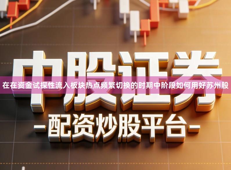 在在资金试探性流入板块热点频繁切换的时期中阶段如何用好苏州股