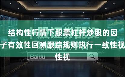 结构性行情下股票杠杆炒股的因子有效性回测跟踪规则执行一致性视